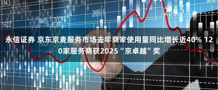 永信证券 京东京麦服务市场去年商家使用量同比增长近40% 120家服务商获2025“京卓越”奖