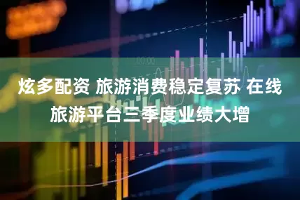 炫多配资 旅游消费稳定复苏 在线旅游平台三季度业绩大增