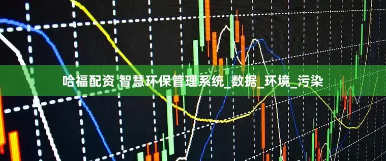 哈福配资 智慧环保管理系统_数据_环境_污染