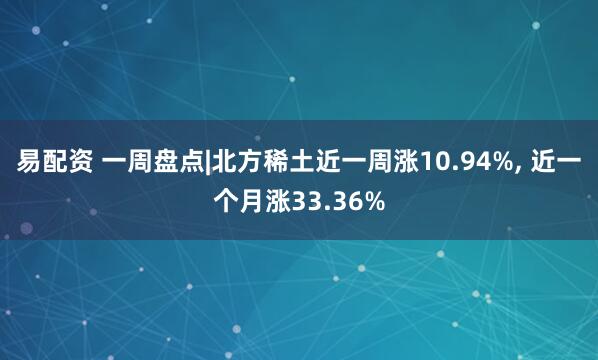 易配资 一周盘点|北方稀土近一周涨10.94%, 近一个月涨33.36%