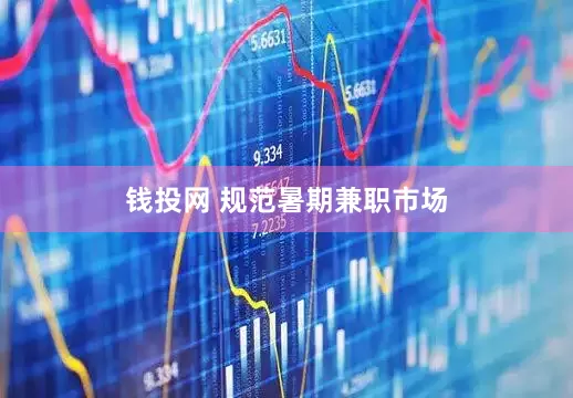 钱投网 规范暑期兼职市场