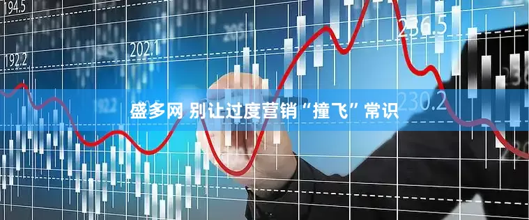 盛多网 别让过度营销“撞飞”常识
