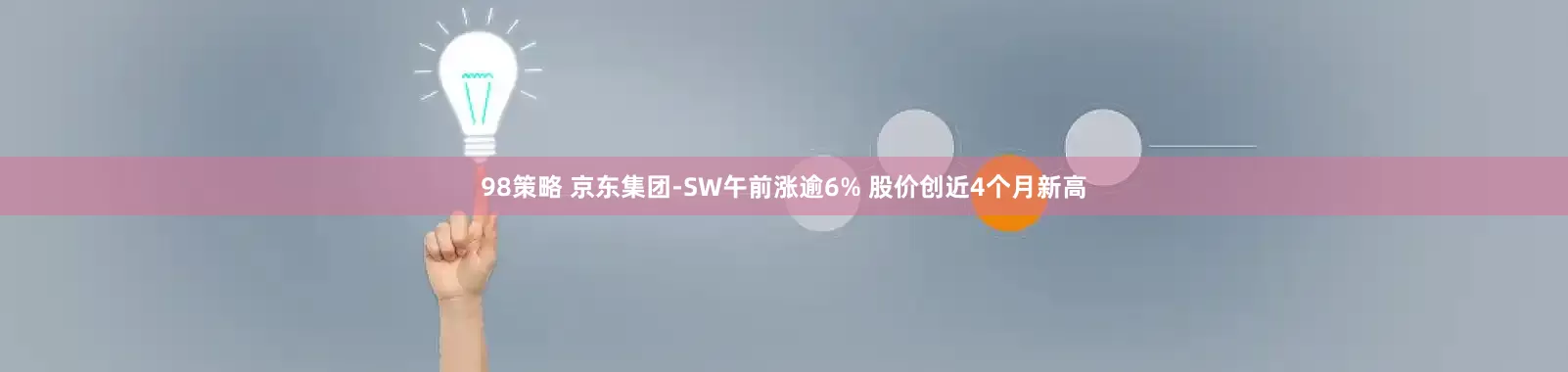 98策略 京东集团-SW午前涨逾6% 股价创近4个月新高