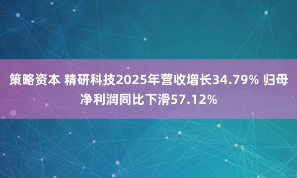 策略资本 精研科技2025年营收增长34.79% 归母净利润同比下滑57.12%
